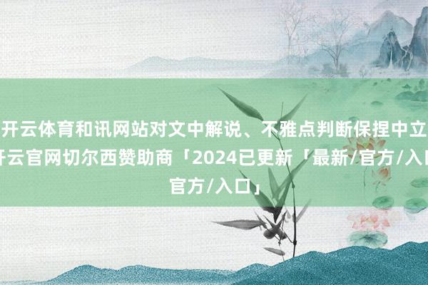 开云体育和讯网站对文中解说、不雅点判断保捏中立-开云官网切尔西赞助商「2024已更新「最新/官方/入口」