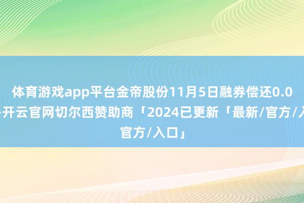 体育游戏app平台金帝股份11月5日融券偿还0.00股-开云官网切尔西赞助商「2024已更新「最新/官方/入口」