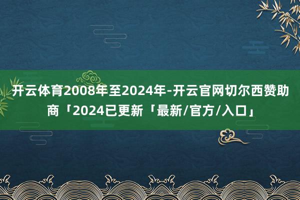 开云体育2008年至2024年-开云官网切尔西赞助商「2024已更新「最新/官方/入口」