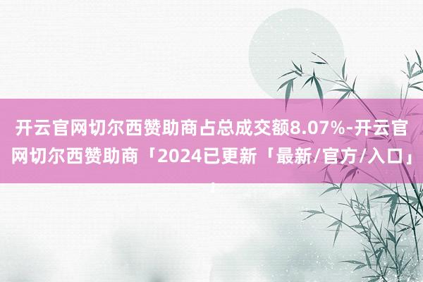 开云官网切尔西赞助商占总成交额8.07%-开云官网切尔西赞助商「2024已更新「最新/官方/入口」