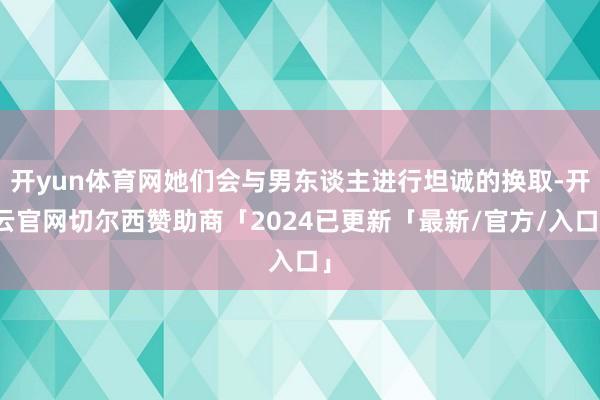 开yun体育网她们会与男东谈主进行坦诚的换取-开云官网切尔西赞助商「2024已更新「最新/官方/入口」