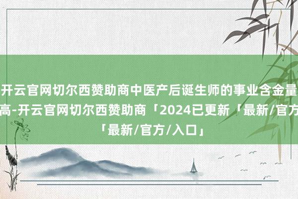 开云官网切尔西赞助商中医产后诞生师的事业含金量可能较高-开云官网切尔西赞助商「2024已更新「最新/官方/入口」