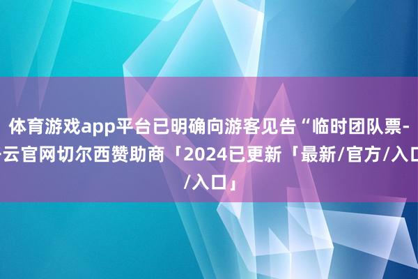 体育游戏app平台已明确向游客见告“临时团队票-开云官网切尔西赞助商「2024已更新「最新/官方/入口」