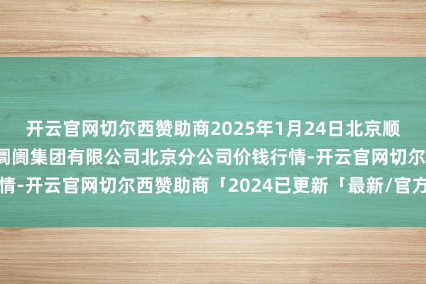 开云官网切尔西赞助商2025年1月24日北京顺鑫石门外洋农家具批发阛阓集团有限公司北京分公司价钱行情-开云官网切尔西赞助商「2024已更新「最新/官方/入口」