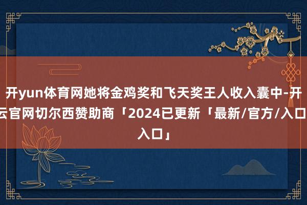 开yun体育网她将金鸡奖和飞天奖王人收入囊中-开云官网切尔西赞助商「2024已更新「最新/官方/入口」